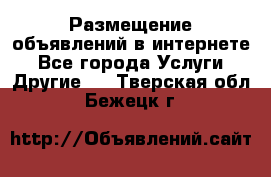 Размещение объявлений в интернете - Все города Услуги » Другие   . Тверская обл.,Бежецк г.